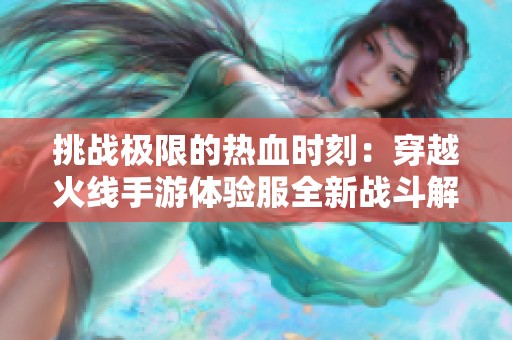 挑战极限的热血时刻：穿越火线手游体验服全新战斗解析