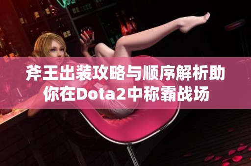 斧王出装攻略与顺序解析助你在Dota2中称霸战场