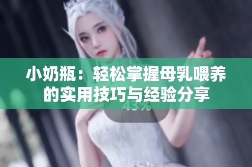 小奶瓶：轻松掌握母乳喂养的实用技巧与经验分享