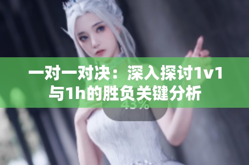 一对一对决：深入探讨1v1与1h的胜负关键分析