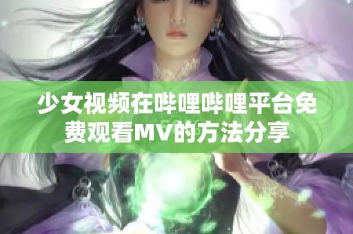 少女视频在哔哩哔哩平台免费观看MV的方法分享