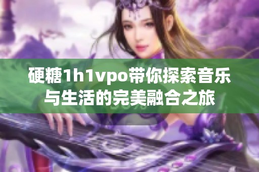 硬糖1h1vpo带你探索音乐与生活的完美融合之旅