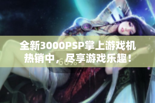 全新3000PSP掌上游戏机热销中，尽享游戏乐趣！