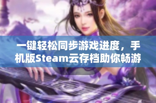 一键轻松同步游戏进度，手机版Steam云存档助你畅游每个世界