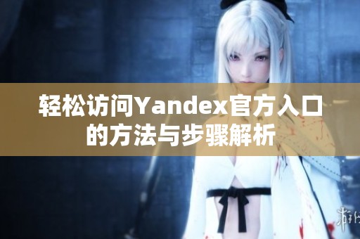 轻松访问Yandex官方入口的方法与步骤解析