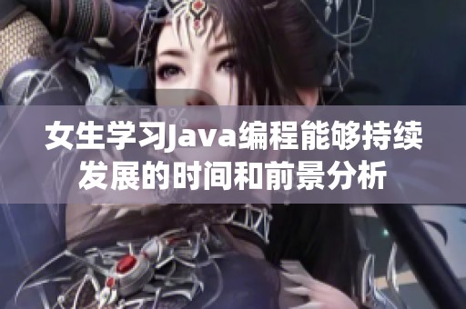 女生学习Java编程能够持续发展的时间和前景分析