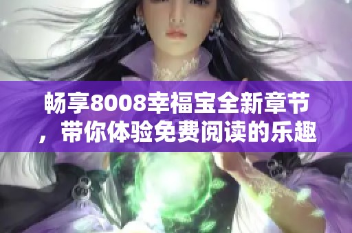 畅享8008幸福宝全新章节，带你体验免费阅读的乐趣