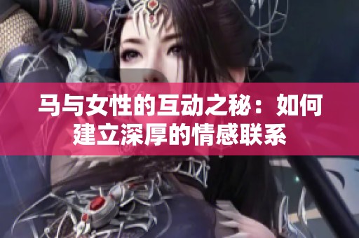 马与女性的互动之秘：如何建立深厚的情感联系