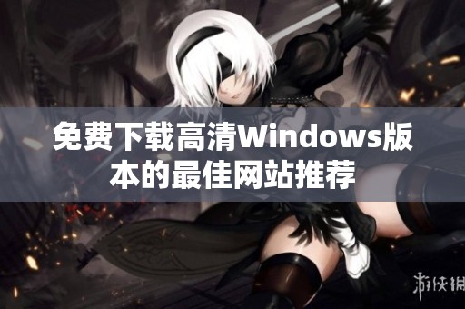 免费下载高清Windows版本的最佳网站推荐