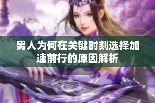 男人为何在关键时刻选择加速前行的原因解析