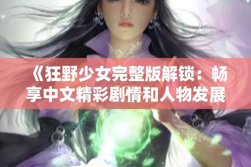 《狂野少女完整版解锁：畅享中文精彩剧情和人物发展》