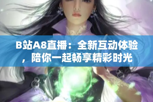 B站A8直播：全新互动体验，陪你一起畅享精彩时光