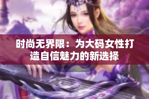 时尚无界限：为大码女性打造自信魅力的新选择