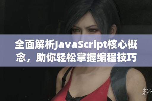 全面解析JavaScript核心概念，助你轻松掌握编程技巧