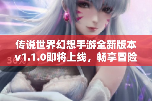 传说世界幻想手游全新版本v1.1.0即将上线，畅享冒险新体验