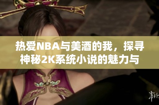 热爱NBA与美酒的我，探寻神秘2K系统小说的魅力与奇幻