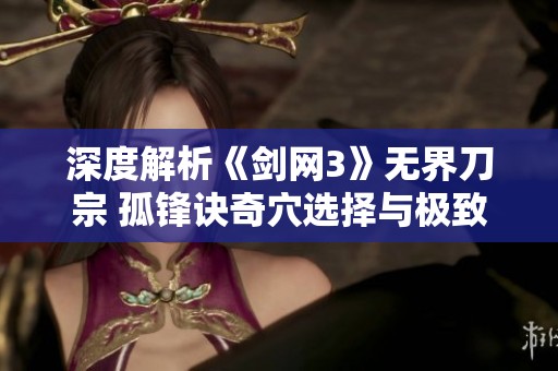 深度解析《剑网3》无界刀宗 孤锋诀奇穴选择与极致输出技巧