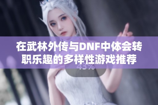 在武林外传与DNF中体会转职乐趣的多样性游戏推荐