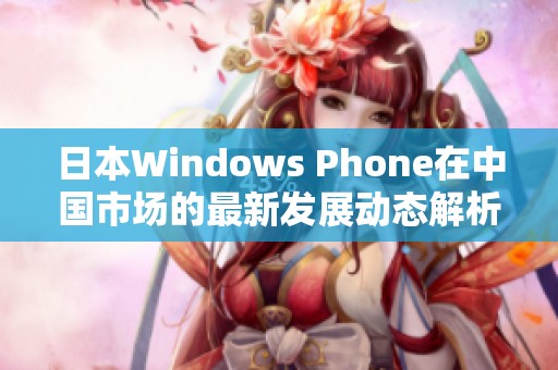 日本Windows Phone在中国市场的最新发展动态解析