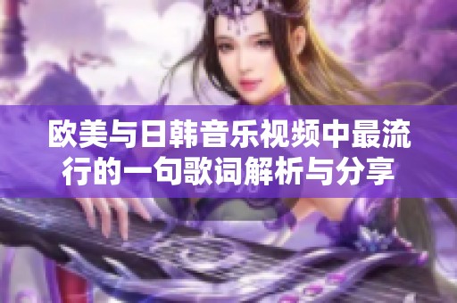 欧美与日韩音乐视频中最流行的一句歌词解析与分享