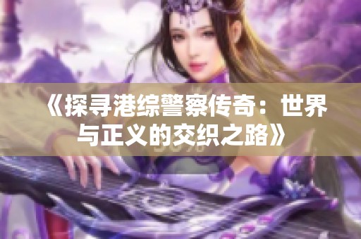 《探寻港综警察传奇：世界与正义的交织之路》