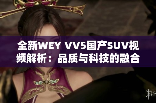 全新WEY VV5国产SUV视频解析：品质与科技的融合之旅