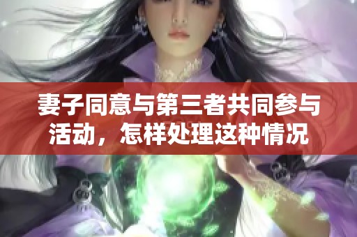 妻子同意与第三者共同参与活动，怎样处理这种情况