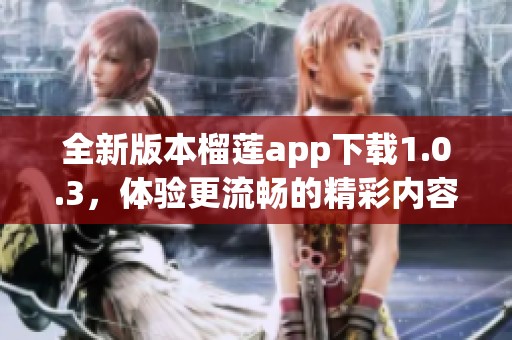 全新版本榴莲app下载1.0.3，体验更流畅的精彩内容