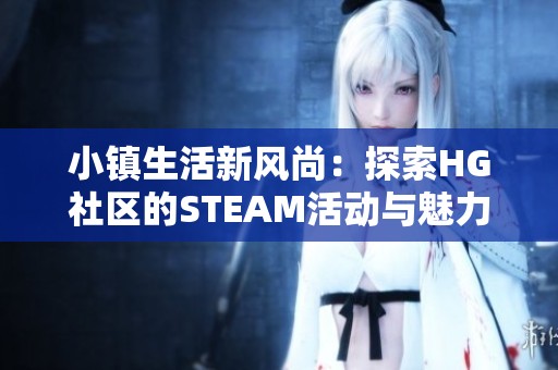 小镇生活新风尚：探索HG社区的STEAM活动与魅力