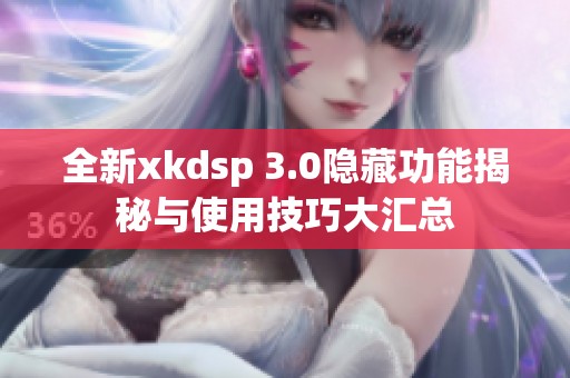 全新xkdsp 3.0隐藏功能揭秘与使用技巧大汇总