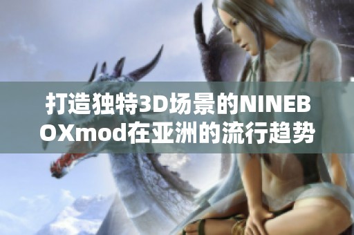 打造独特3D场景的NINEBOXmod在亚洲的流行趋势分析