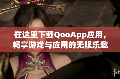 在这里下载QooApp应用，畅享游戏与应用的无限乐趣