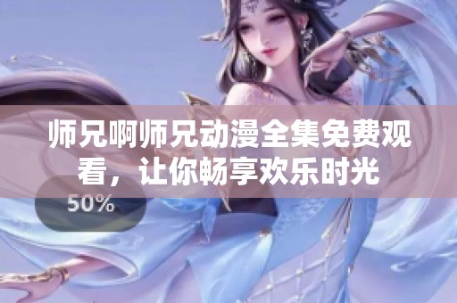 师兄啊师兄动漫全集免费观看，让你畅享欢乐时光