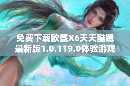 免费下载欧盛X6天天酷跑最新版1.0.119.0体验游戏乐趣