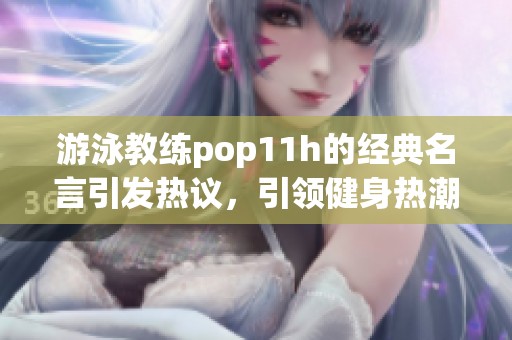 游泳教练pop11h的经典名言引发热议，引领健身热潮