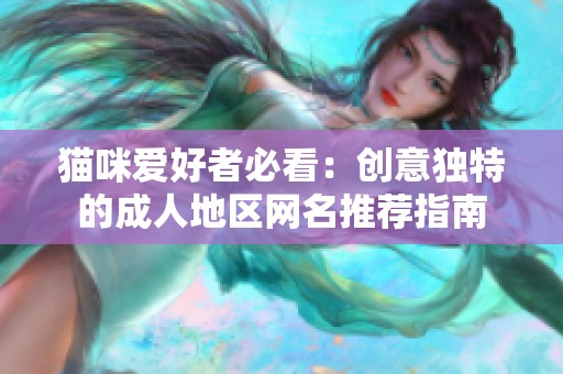 猫咪爱好者必看：创意独特的成人地区网名推荐指南