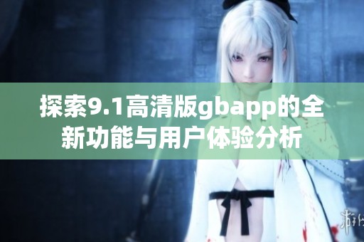 探索9.1高清版gbapp的全新功能与用户体验分析