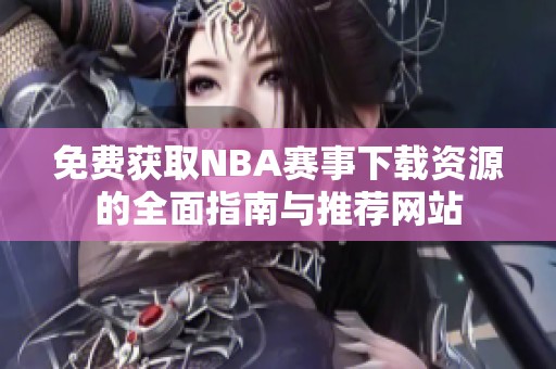 免费获取NBA赛事下载资源的全面指南与推荐网站