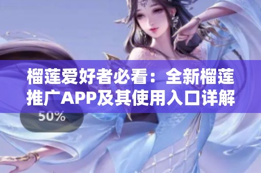 榴莲爱好者必看：全新榴莲推广APP及其使用入口详解