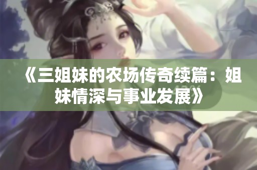 《三姐妹的农场传奇续篇：姐妹情深与事业发展》