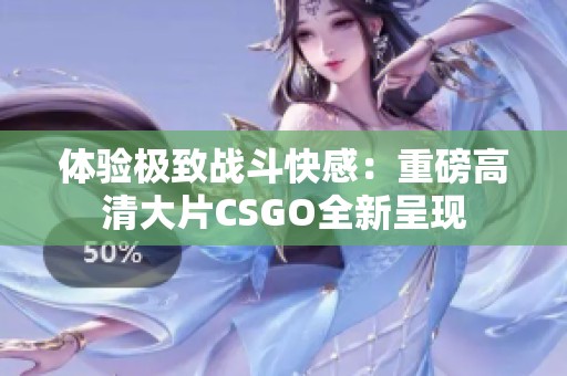 体验极致战斗快感：重磅高清大片CSGO全新呈现