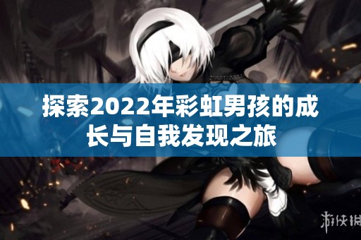 探索2022年彩虹男孩的成长与自我发现之旅