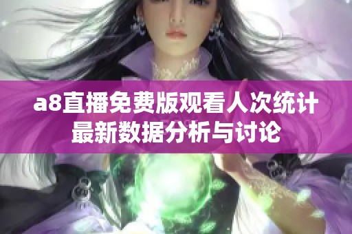 a8直播免费版观看人次统计最新数据分析与讨论