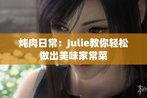 炖肉日常：Julie教你轻松做出美味家常菜