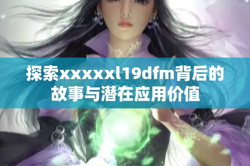探索xxxxxl19dfm背后的故事与潜在应用价值
