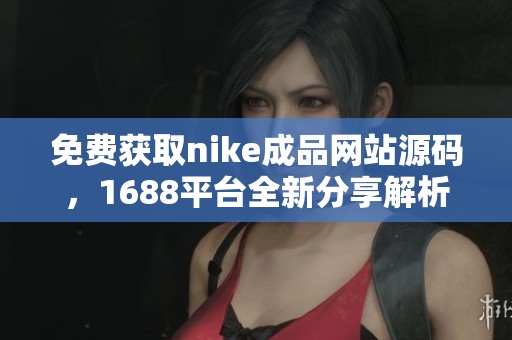 免费获取nike成品网站源码，1688平台全新分享解析