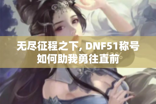 无尽征程之下, DNF51称号如何助我勇往直前