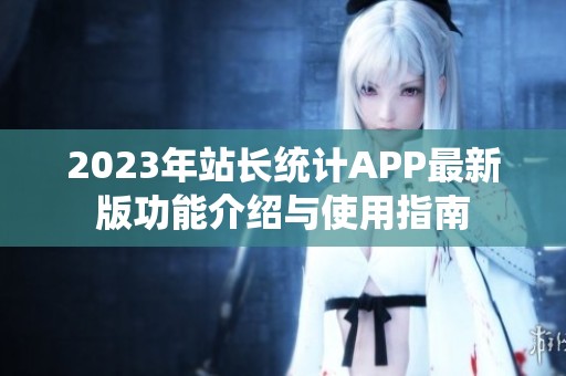 2023年站长统计APP最新版功能介绍与使用指南