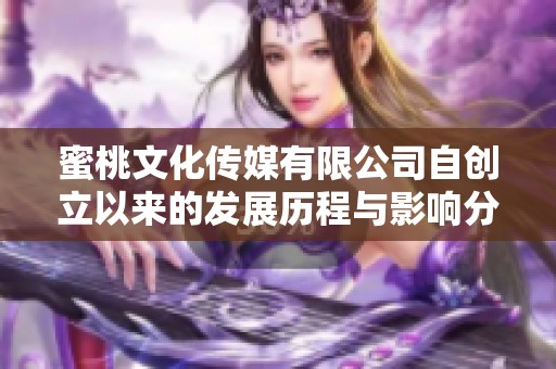 蜜桃文化传媒有限公司自创立以来的发展历程与影响分析