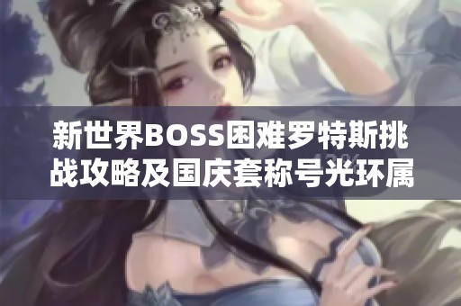 新世界BOSS困难罗特斯挑战攻略及国庆套称号光环属性详解